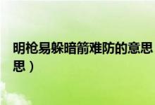 明枪易躲暗箭难防的意思（怎么理解明枪易躲暗箭难防的意思）
