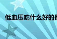 低血压吃什么好的最快（这些食物能帮忙）