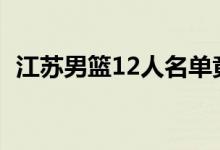 江苏男篮12人名单竟是谁（拿过什么冠军）