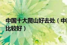 中国十大爬山好去处（中国登山好去处排名国内爬山去哪里比较好）