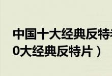中国十大经典反特老电影（中国老电影中的10大经典反特片）