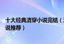 十大经典清穿小说完结（清朝小说排行榜完本好看的清穿小说推荐）