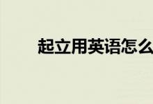 起立用英语怎么说（起立用英语说）