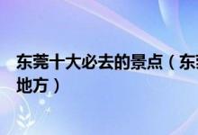 东莞十大必去的景点（东莞最值得去的旅游景点最值得去的地方）