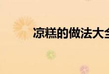 凉糕的做法大全（做凉糕的方法）