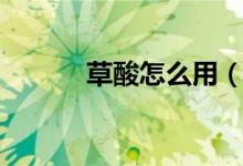 草酸怎么用（草酸是什么物质）