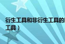 衍生工具和非衍生工具的区别（怎么区别衍生工具和非衍生工具）