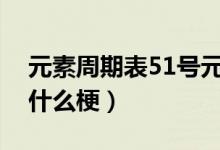 元素周期表51号元素骂人是什么意思（这是什么梗）