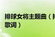 排球女将主题曲（排球女将电视剧主题曲完整歌词）