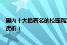 国内十大最著名的校园雕塑（有名的学校雕塑校园雕塑作品赏析）