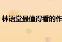林语堂最值得看的作品（关于林语堂的介绍）