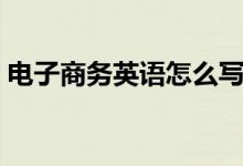 电子商务英语怎么写（电子商务英语是什么）