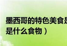 墨西哥的特色美食是什么（墨西哥的特色美食是什么食物）