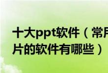 十大ppt软件（常用ppt制作软件推荐做幻灯片的软件有哪些）