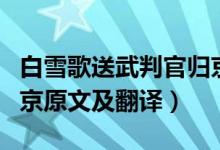 白雪歌送武判官归京原文（白雪歌送武判官归京原文及翻译）