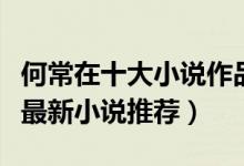 何常在十大小说作品（何常在代表作品何常在最新小说推荐）