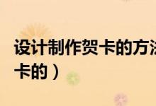 设计制作贺卡的方法有哪些（怎样设计制作贺卡的）
