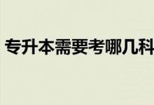 专升本需要考哪几科（专升本考哪几科介绍）