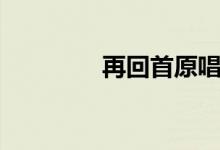 再回首原唱（再回首简介）