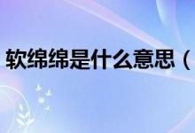 软绵绵是什么意思（怎么理解软绵绵的意思）