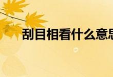 刮目相看什么意思（刮目相看的含义）