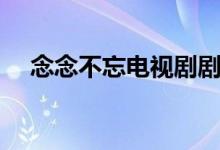 念念不忘电视剧剧情（讲的是什么故事）