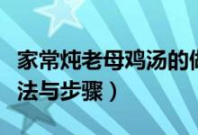 家常炖老母鸡汤的做法（家常炖老母鸡汤的做法与步骤）