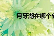 月牙湖在哪个省（月牙湖的位置）