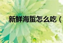 新鲜海蜇怎么吃（这样处理过才能食用）