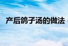 产后鸽子汤的做法（坐月子鸽子汤怎么做）