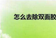 怎么去除双面胶（如何去除双面胶）
