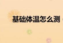 基础体温怎么测（基础体温测法简述）