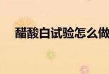 醋酸白试验怎么做（做醋酸白试验方法）
