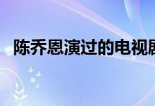 陈乔恩演过的电视剧（最后一部你看过吗）