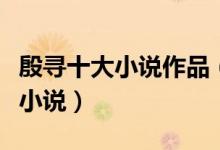 殷寻十大小说作品（殷寻小说推荐殷寻的全部小说）