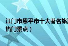 江门市恩平市十大著名旅游景点（恩平市有哪些好玩的地方热门景点）