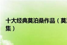 十大经典莫泊桑作品（莫泊桑短篇小说大全莫泊桑短篇小说集）