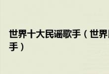 世界十大民谣歌手（世界民谣歌手排行全世界最好的民谣歌手）