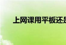 上网课用平板还是电脑（上网打电话）