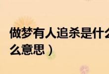 做梦有人追杀是什么意思（梦见被人追杀是什么意思）