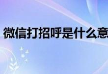 微信打招呼是什么意思（微信打招呼的意思）
