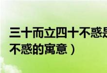 三十而立四十不惑是什么意思（三十而立四十不惑的寓意）