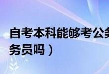 自考本科能够考公务员吗（自考本科可以考公务员吗）