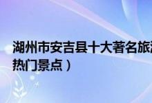 湖州市安吉县十大著名旅游景点（安吉县有哪些好玩的地方热门景点）