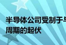 半导体公司受制于与供求规律相关的常规芯片周期的起伏