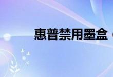 惠普禁用墨盒（惠普禁用触摸板）