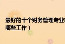 最好的十个财务管理专业就业方向（财务管理毕业后能从事哪些工作）