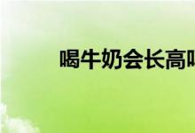 喝牛奶会长高吗（喝牛奶的功效）
