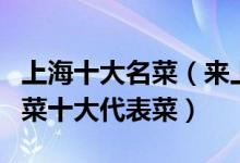 上海十大名菜（来上海必吃的特色菜上海本帮菜十大代表菜）