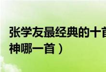 张学友最经典的十首歌（张学友歌曲你最爱歌神哪一首）